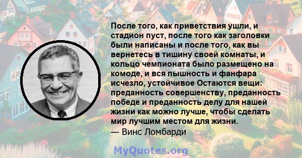 После того, как приветствия ушли, и стадион пуст, после того как заголовки были написаны и после того, как вы вернетесь в тишину своей комнаты, и кольцо чемпионата было размещено на комоде, и вся пышность и фанфара