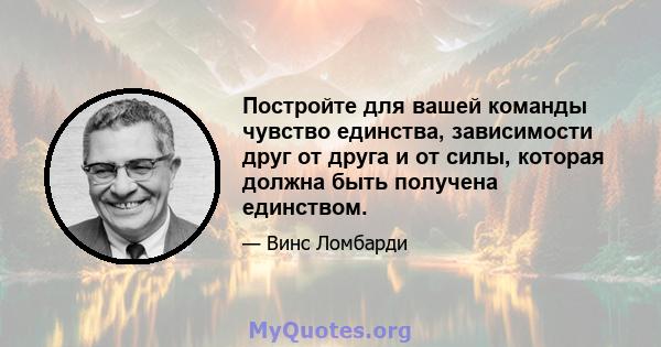 Постройте для вашей команды чувство единства, зависимости друг от друга и от силы, которая должна быть получена единством.