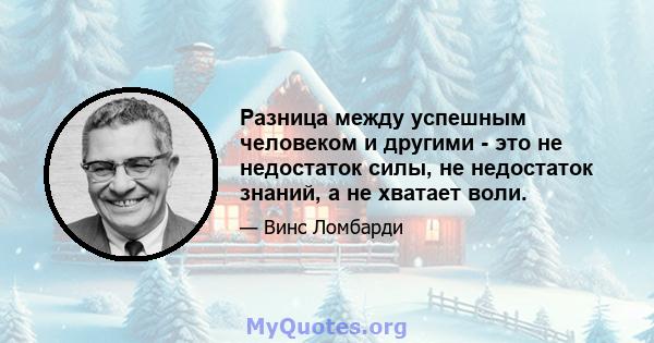 Разница между успешным человеком и другими - это не недостаток силы, не недостаток знаний, а не хватает воли.