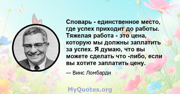 Словарь - единственное место, где успех приходит до работы. Тяжелая работа - это цена, которую мы должны заплатить за успех. Я думаю, что вы можете сделать что -либо, если вы хотите заплатить цену.