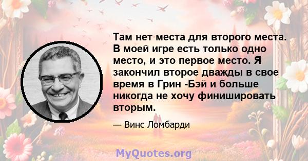 Там нет места для второго места. В моей игре есть только одно место, и это первое место. Я закончил второе дважды в свое время в Грин -Бэй и больше никогда не хочу финишировать вторым.