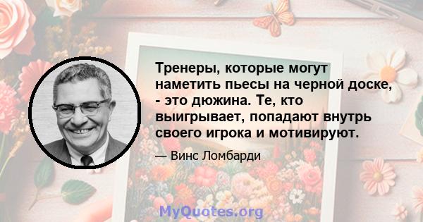 Тренеры, которые могут наметить пьесы на черной доске, - это дюжина. Те, кто выигрывает, попадают внутрь своего игрока и мотивируют.