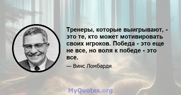 Тренеры, которые выигрывают, - это те, кто может мотивировать своих игроков. Победа - это еще не все, но воля к победе - это все.