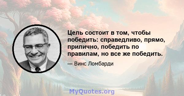 Цель состоит в том, чтобы победить: справедливо, прямо, прилично, победить по правилам, но все же победить.