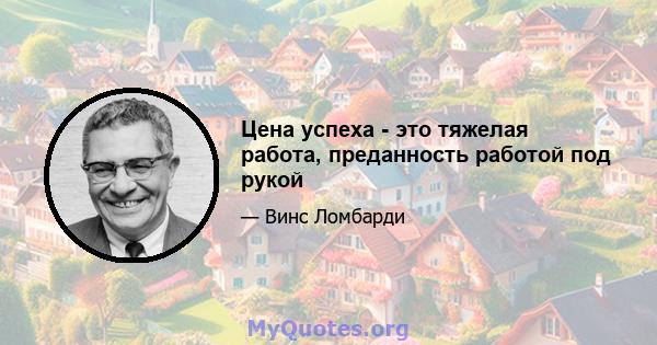 Цена успеха - это тяжелая работа, преданность работой под рукой