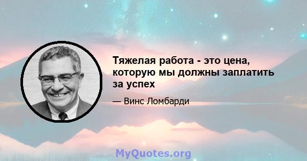 Тяжелая работа - это цена, которую мы должны заплатить за успех