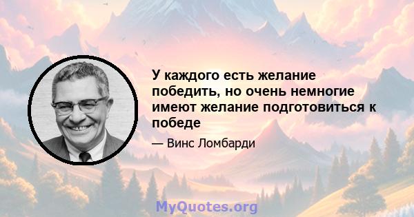 У каждого есть желание победить, но очень немногие имеют желание подготовиться к победе