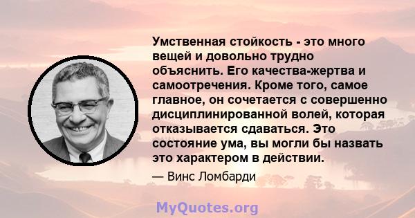 Умственная стойкость - это много вещей и довольно трудно объяснить. Его качества-жертва и самоотречения. Кроме того, самое главное, он сочетается с совершенно дисциплинированной волей, которая отказывается сдаваться.