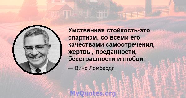 Умственная стойкость-это спартизм, со всеми его качествами самоотречения, жертвы, преданности, бесстрашности и любви.