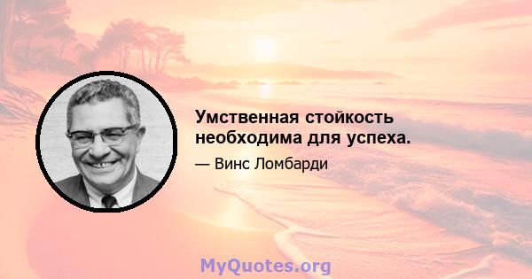 Умственная стойкость необходима для успеха.