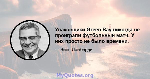 Упаковщики Green Bay никогда не проиграли футбольный матч. У них просто не было времени.