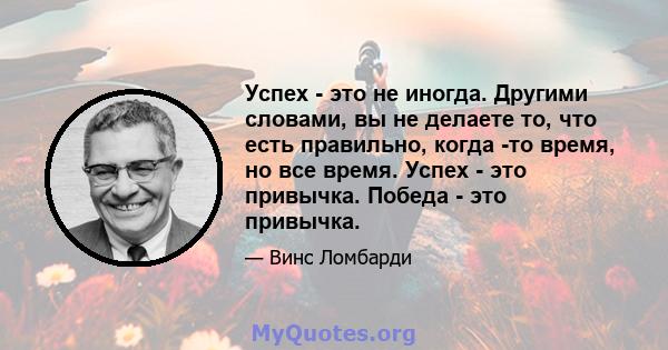 Успех - это не иногда. Другими словами, вы не делаете то, что есть правильно, когда -то время, но все время. Успех - это привычка. Победа - это привычка.