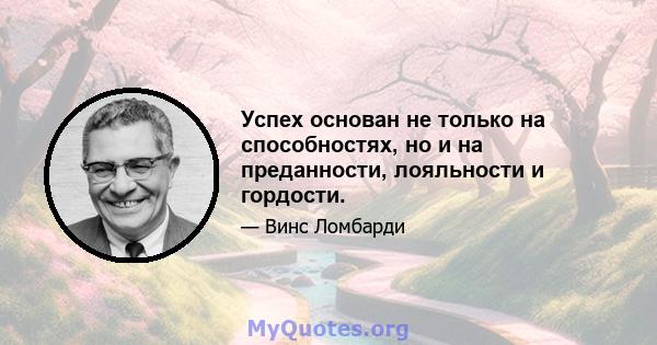 Успех основан не только на способностях, но и на преданности, лояльности и гордости.