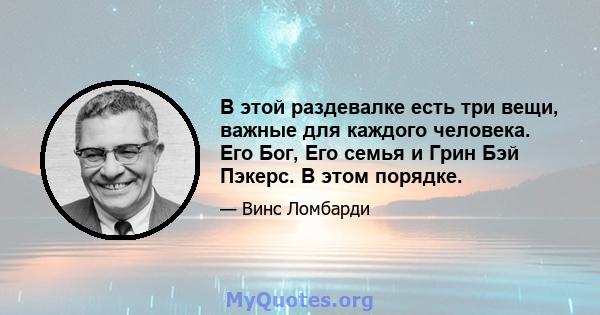 В этой раздевалке есть три вещи, важные для каждого человека. Его Бог, Его семья и Грин Бэй Пэкерс. В этом порядке.