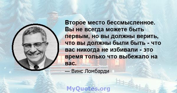 Второе место бессмысленное. Вы не всегда можете быть первым, но вы должны верить, что вы должны были быть - что вас никогда не избивали - это время только что выбежало на вас.