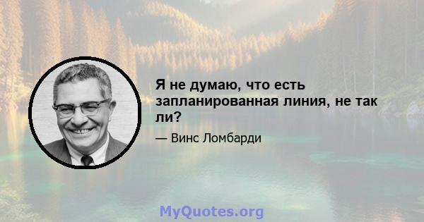 Я не думаю, что есть запланированная линия, не так ли?