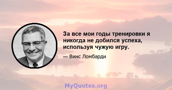 За все мои годы тренировки я никогда не добился успеха, используя чужую игру.