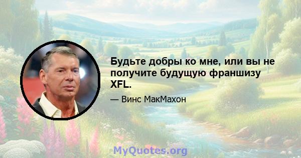 Будьте добры ко мне, или вы не получите будущую франшизу XFL.