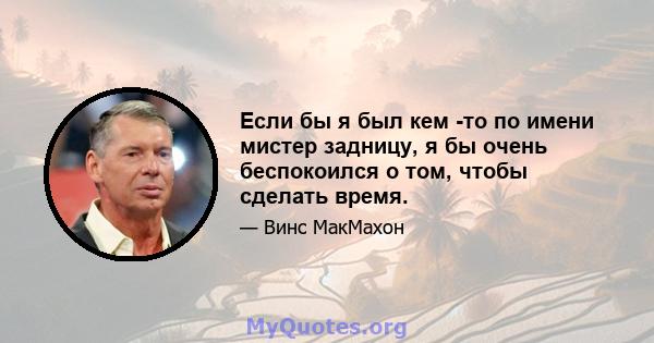 Если бы я был кем -то по имени мистер задницу, я бы очень беспокоился о том, чтобы сделать время.