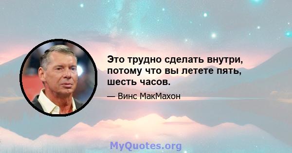 Это трудно сделать внутри, потому что вы летете пять, шесть часов.