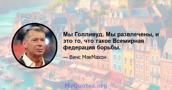 Мы Голливуд. Мы развлечены, и это то, что такое Всемирная федерация борьбы.