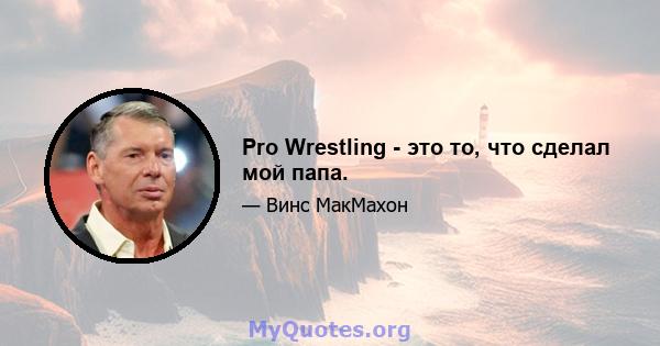 Pro Wrestling - это то, что сделал мой папа.