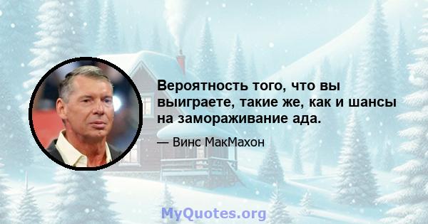 Вероятность того, что вы выиграете, такие же, как и шансы на замораживание ада.