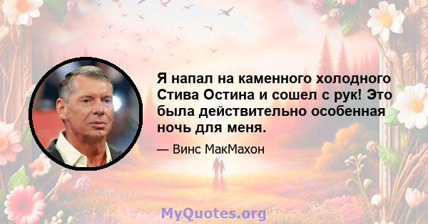 Я напал на каменного холодного Стива Остина и сошел с рук! Это была действительно особенная ночь для меня.