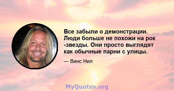 Все забыли о демонстрации. Люди больше не похожи на рок -звезды. Они просто выглядят как обычные парни с улицы.