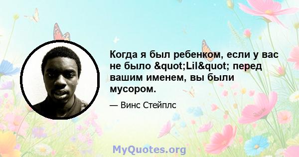 Когда я был ребенком, если у вас не было "Lil" перед вашим именем, вы были мусором.