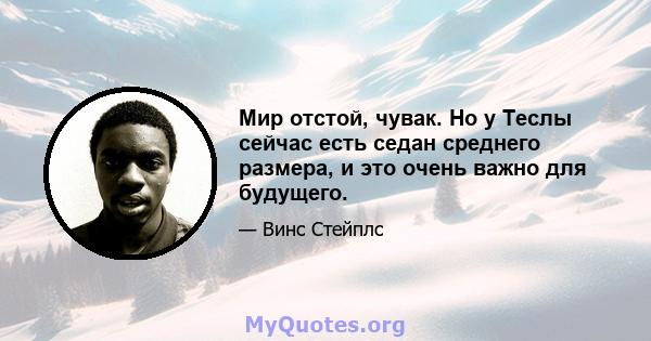 Мир отстой, чувак. Но у Теслы сейчас есть седан среднего размера, и это очень важно для будущего.