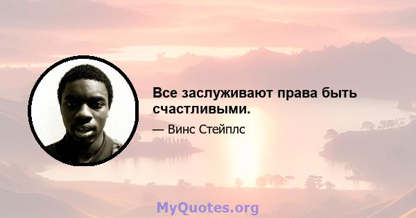 Все заслуживают права быть счастливыми.