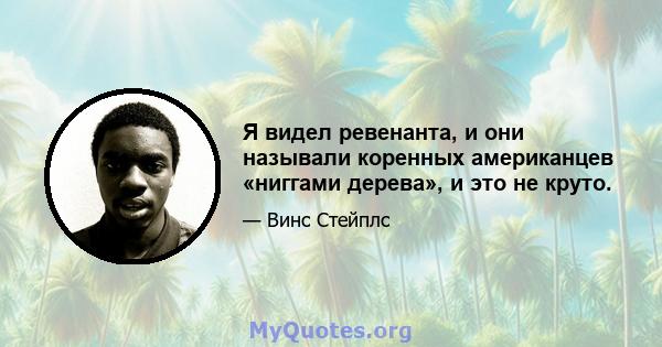 Я видел ревенанта, и они называли коренных американцев «ниггами дерева», и это не круто.