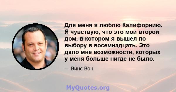 Для меня я люблю Калифорнию. Я чувствую, что это мой второй дом, в котором я вышел по выбору в восемнадцать. Это дало мне возможности, которых у меня больше нигде не было.