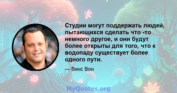 Студии могут поддержать людей, пытающихся сделать что -то немного другое, и они будут более открыты для того, что к водопаду существует более одного пути.