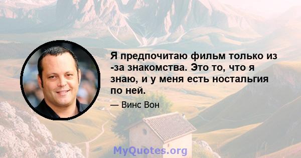 Я предпочитаю фильм только из -за знакомства. Это то, что я знаю, и у меня есть ностальгия по ней.