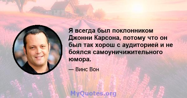 Я всегда был поклонником Джонни Карсона, потому что он был так хорош с аудиторией и не боялся самоуничижительного юмора.