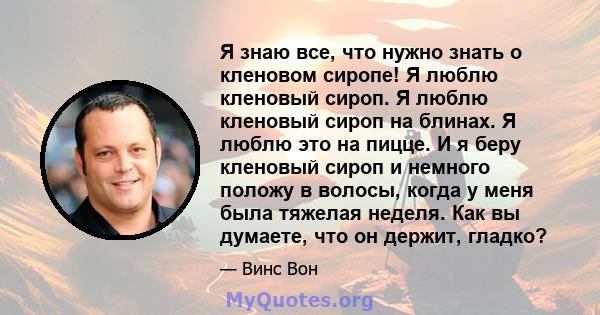 Я знаю все, что нужно знать о кленовом сиропе! Я люблю кленовый сироп. Я люблю кленовый сироп на блинах. Я люблю это на пицце. И я беру кленовый сироп и немного положу в волосы, когда у меня была тяжелая неделя. Как вы