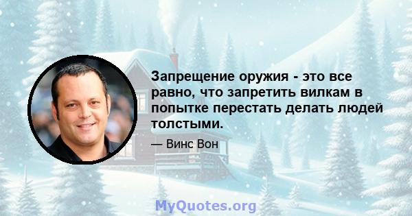 Запрещение оружия - это все равно, что запретить вилкам в попытке перестать делать людей толстыми.