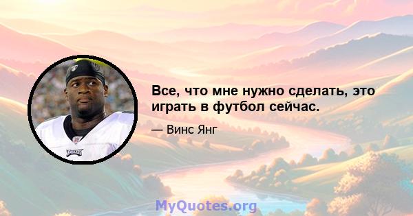 Все, что мне нужно сделать, это играть в футбол сейчас.