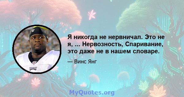 Я никогда не нервничал. Это не я, ... Нервозность, Спаривание, это даже не в нашем словаре.