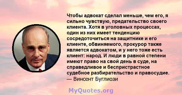 Чтобы адвокат сделал меньше, чем его, я сильно чувствую, предательство своего клиента. Хотя в уголовных процессах, один из них имеет тенденцию сосредоточиться на защитнике и его клиенте, обвиняемого, прокурор также