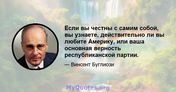 Если вы честны с самим собой, вы узнаете, действительно ли вы любите Америку, или ваша основная верность республиканской партии.