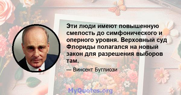 Эти люди имеют повышенную смелость до симфонического и оперного уровня. Верховный суд Флориды полагался на новый закон для разрешения выборов там.