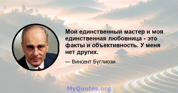 Мой единственный мастер и моя единственная любовница - это факты и объективность. У меня нет других.