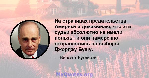 На страницах предательства Америки я доказываю, что эти судьи абсолютно не имели пользы, и они намеренно отправлялись на выборы Джорджу Бушу.