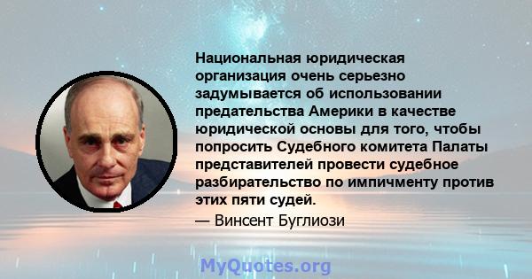 Национальная юридическая организация очень серьезно задумывается об использовании предательства Америки в качестве юридической основы для того, чтобы попросить Судебного комитета Палаты представителей провести судебное