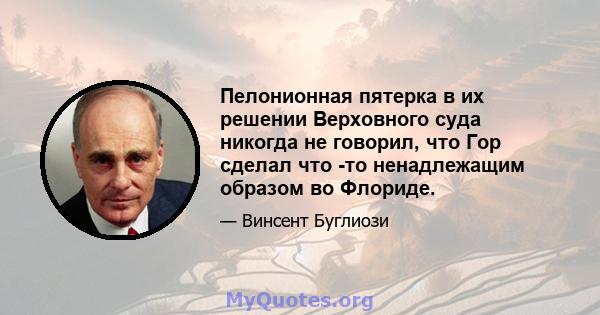 Пелонионная пятерка в их решении Верховного суда никогда не говорил, что Гор сделал что -то ненадлежащим образом во Флориде.