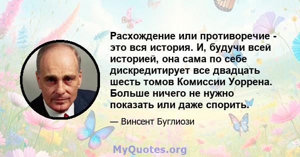 Расхождение или противоречие - это вся история. И, будучи всей историей, она сама по себе дискредитирует все двадцать шесть томов Комиссии Уоррена. Больше ничего не нужно показать или даже спорить.