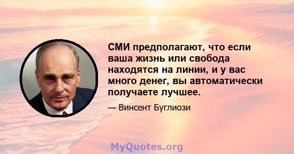 СМИ предполагают, что если ваша жизнь или свобода находятся на линии, и у вас много денег, вы автоматически получаете лучшее.